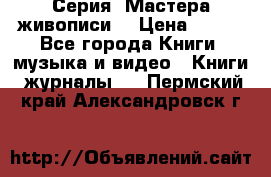 Серия “Мастера живописи“ › Цена ­ 300 - Все города Книги, музыка и видео » Книги, журналы   . Пермский край,Александровск г.